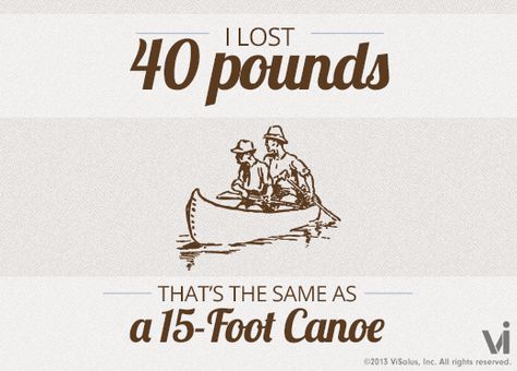 I lost 40 pounds! That is the same as a 15 foot canoe. Lost 40 Pounds, Lose 15 Pounds, Life Fitness, Lose Pounds, Fat Loss Diet, Lose 40 Pounds, Lose 50 Pounds, Lose 20 Pounds, Losing Me