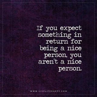 If You Expect Something in Return for Being a Nice | Live Life Happy | Bloglovin’ Live Life Happy, Nice Person, Quotable Quotes, Just Saying, True Story, Note To Self, Good Advice, Change Your Life, Great Quotes