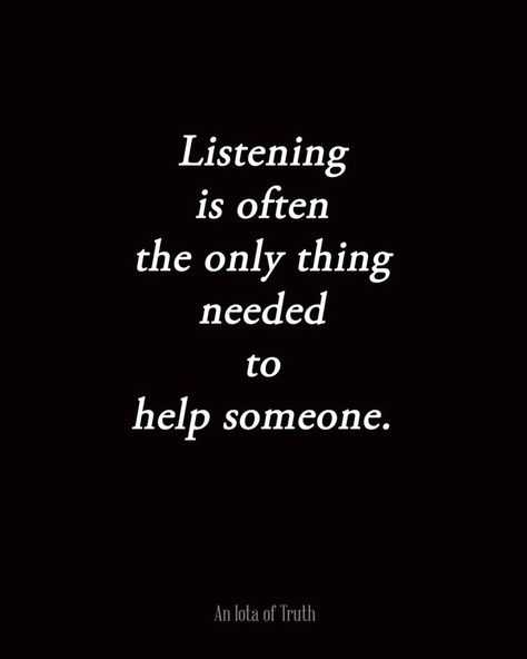 Listening is often the only thing needed to help someone. I crave to be a better listener #100thingsiCRAVE Quotable Quotes, A Quote, True Words, The Words, Great Quotes, Inspirational Words, Cool Words, Wise Words, Favorite Quotes