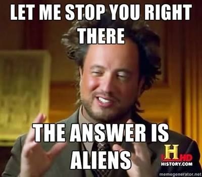 Let me stop you right there.  The answer is aliens. Ancient Aliens Guy, Aliens Meme, Aliens Guy, Nasa History, World History Lessons, Aliens Funny, History Channel, Ancient Aliens, History Facts