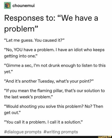 Things You Can Say In Response To Anything, Responses To We Have A Problem, What You Caused Wattpad, Writing Witty Banter, Prompts For Stories, Writing Funny Characters, Oc Dialogue Prompts, Funny Responses To How Are You, Drunk Prompts Writing