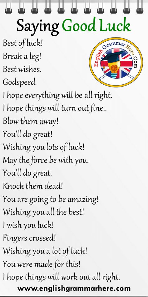 19 Saying Good Luck Phrases in English Best of luck! Break a leg! Best wishes. Godspeed I hope everything will be all right. I hope things will turn out fine.. Blow them away! You’ll do great! Wishing you lots of luck! May the force be with you. You’ll do great. Knock them dead! You are going to be amazing! Wishing you all the best! I wish you luck! Fingers crossed! Wishing you a lot of luck! You were made for this! I hope things will work out all right. New Phrases In English, Ways To Say All The Best, Break A Leg Quotes Good Luck, Best Luck Wishes, Wish You All The Best, All The Best Wishes Good Luck, Break A Leg, All The Best Wishes, Wish You Luck