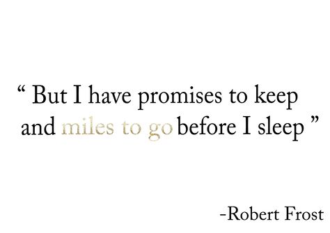 "But I have promises to keep and miles to go before I sleep" Robert Frost But I Have Promises To Keep, Before I Go Quotes, Miles To Go Before I Sleep, Robert Frost Tattoo, Driver Quotes, Robert Frost Quotes, Work Tattoo, Short Quotes Love, Before I Sleep