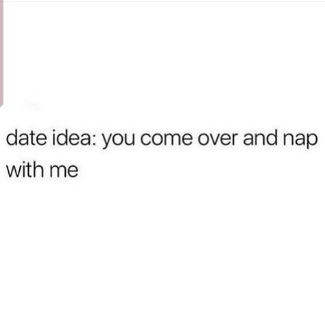 Date idea:  you come over and nap with me. Come Over Memes, Nap Dates Quote, Nap With Boyfriend, Date Me Quotes, I Wanna Go On A Date Quotes, Dating Me Is Like, Nap Date, Nap Dates, Date Me Please