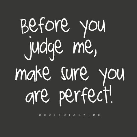 Before you judge me, make sure you are perfect! I love this.  It really is so true.  I get so tired of people pointing at my life, judging the way I live, the things I say, the way I feel.  I find that people who do that are completely miserable in their own lives. Judging Quotes, Before You Judge Me, Rude People, Judge Me, Hare Krishna, New Energy, Stay Strong, You Are Perfect, Cute Quotes