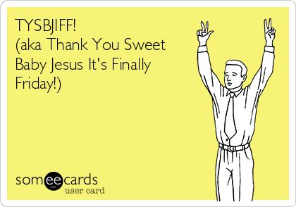 Free, Weekend Ecard: TYSBJIFF! (aka Thank You Sweet Baby Jesus It's Finally Friday!) Funny Weekend, Finally Friday, Weekend Humor, Friday Weekend, Life Decisions, Its Friday Quotes, Friday Humor, Baby Jesus, Animal Jokes