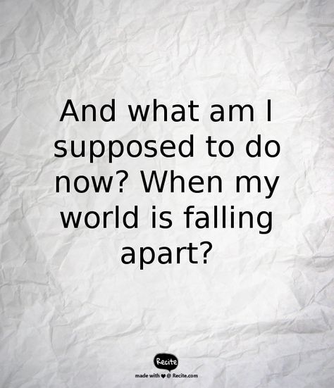 And what am I supposed to do now? When my world is falling apart? - Quote From Recite.com #RECITE #QUOTE What Am I Supposed To Do, When Your World Falls Apart, Home Decor Decals, Quotes