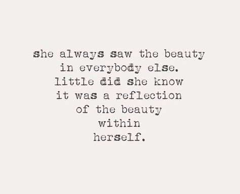 Love this ... I see beauty in everyone and everything but within myself... Beauty Everywhere Quotes, See Beauty Quotes, Seeing Beauty In Everything Quotes, Quotes Abt Beauty, She Is Me Quotes, I’m Beautiful Quotes, See Beauty In Everything Quotes, Shes Different Quotes, She’s Beautiful Quotes