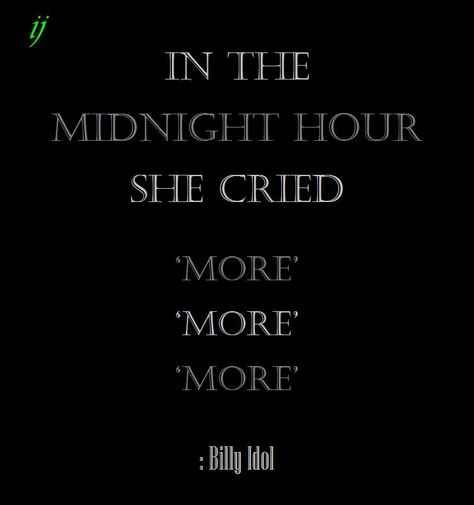 In the midnight hour, she cried,  ‘More.’  ‘More.’  ‘More.’  : Billy Idol  ;)i(:  https://www.facebook.com/myceremony1203 Billy Idol Lyrics, No Promises, Loving Myself, Rockstar Girlfriend, My Inner Child, Wild Girl, Billy Idol, What Do You Mean, The Midnight