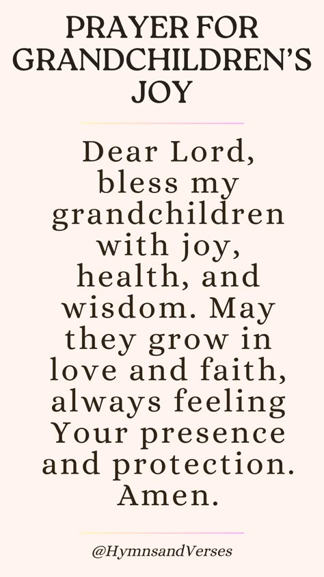 A prayer for grandchildren, asking God for blessings of joy, health, and wisdom in their lives. Dear Lord, bless my grandchildren with joy, health, and wisdom. May they grow in love and faith, always feeling Your presence and protection. Amen. God Prayers For Protection, Prayers For Grandson, Prayer For My Granddaughter, Prayer For My Grandson, Prayers For Grandchildren, Prayer For Grandchildren, Prayers For Home, Gods Protection, Care About You Quotes