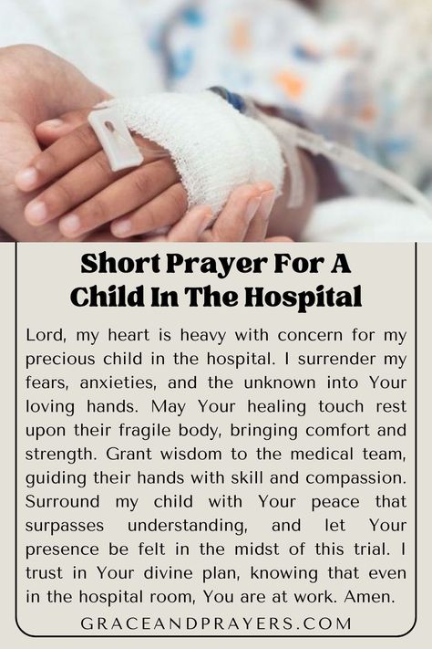 In this moment of concern and hope, let us offer a short prayer for the child in the hospital, asking for God’s healing hands to gently rest upon them.

May this prayer bring comfort and strength, surrounding the child with peace and encouraging their heart and body towards recovery.

Embrace the promise of God's care and healing. Explore more prayers for health and comfort at Grace and Prayers. Prayer For Child’s Healing, Prayers For Health And Healing For Child, Prayers For Sick Child, Surgery Prayer, Short Prayer, Praying For Your Children, My Heart Is Heavy, Prayer For Baby, Prayer For Health