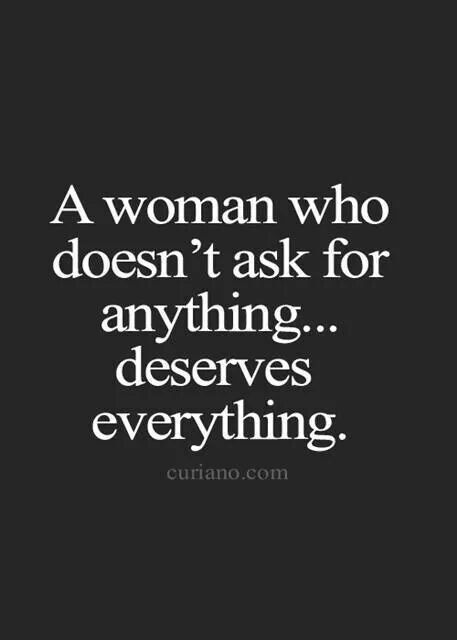 A woman who doesn't ask for anything...deserves everything! Life Quotes To Live By, Good Life Quotes, True Words, Beautiful Quotes, Meaningful Quotes, Great Quotes, Relationship Quotes, Inspirational Words, Wise Words