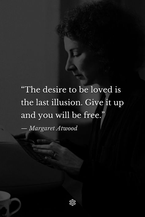 “The desire to be loved is the last illusion. Give it up and you will be free.” — Margaret Atwood, “Interlunar” Margaret Atwood Poetry, Choose Me Quotes, Illusion Quotes, Dostoevsky Quotes, Quotes Philosophy, Feminine Quotes, Words To Live By Quotes, Value Quotes, Adulting Quotes