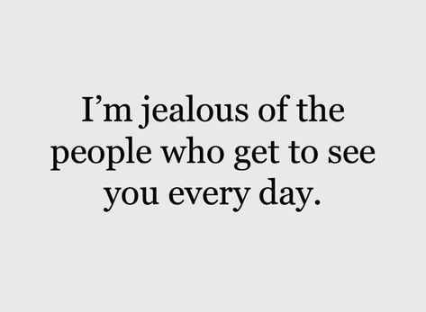 I’m jealous of people who get to see you every day. I’m Jealous Of People Who Get To See You Everyday, I'm Jealous Of People Who Get To See You, I Feel Jealous Quotes, I’m Jealous, I'm Jealous Quotes, Feeling Jealous Quotes, Things To Send To Her, Jealous People Quotes, Words Of Affection