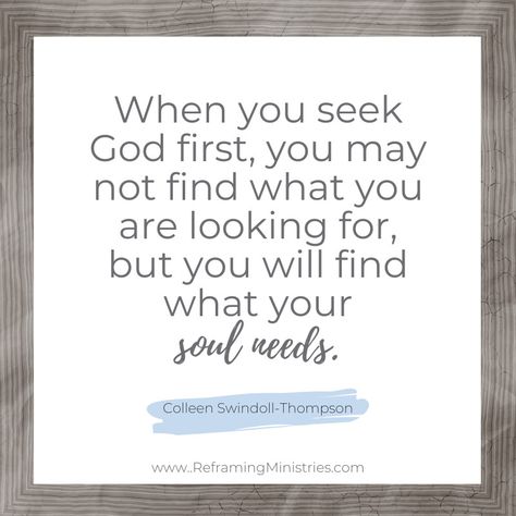 When you seek God first you may not find what you are looking for, but you will find what your soul needs.

#reframingministries #colleenswindoll #christianquotes #soulcare Seek God First, Seek God, Seeking God, God First, Your Soul, Christian Quotes, Encouragement, Quotes