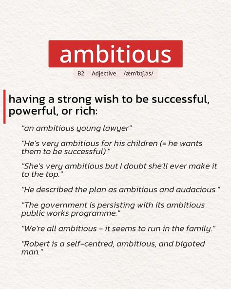 ambitious => having a strong wish to be successful, powerful, or rich: ★Adjective ★B2 ♪/æmˈbɪʃ.əs/ How to use the adjective "ambitious" in a sentence? ◈ We're all ambitious - it seems to run in the family. ◈ Robert is a self-centered, ambitious, and bigoted man. ⊕ Write your own english sentence using the adjective "ambitious". #english #vocabulary #englishlanguage #englishlearning #englishvocabulary English Sentence, Advanced English Vocabulary, Advanced English, Self Centered, English Sentences, A Sentence, Be Successful, English Vocabulary, English Language