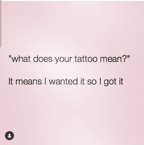 "What does your tattoo mean?" It means I wanted it so I got it. I Got It, Mean It, A Tattoo, Tattoos With Meaning, Got It, I Got This, I Tattoo, Meant To Be, Funny Memes