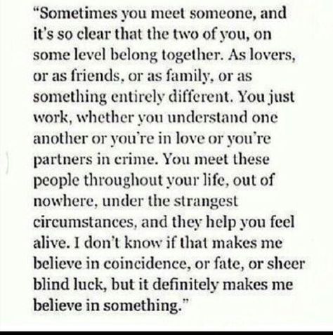 I am so happy I had the privilege of meeting you and getting to know on so many levels. You have changed my life in so many ways and I am so grateful. I feel we bring out the best and worst in each other but we always manage to meet somewhere in the middle. The relationship we have is beyond anything I have ever known or will ever have.  A person such as yourself can only brighten my life. Never could you darken it. Thank you for being in my life. :) Wrong Time, Time Quotes, Meeting Someone, New People, True Words, The Words, Understanding Yourself, Beautiful Words, Relationship Quotes