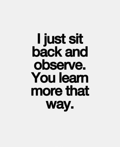 "I just sit back & observe. You learn more that way." It amazes me how unobservant most people are; must be those 140-character attention spans.  #INTJ #introvert Quote Pins, Sit Back, True Words, The Words, Inspire Me, That Way, Words Quotes, Life Lessons, Wise Words