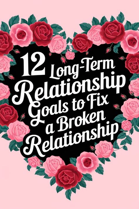 Heart-shaped floral design with text: "12 Long-Term Relationship Goals to Fix a Broken Relationship". Rebuilding Relationships, Relationship Strengthening, Long Term Relationship Goals, Relationship Repair, Facing Fear, Achievable Goals, Troubled Relationship, Rebuilding Trust, Relationship Struggles