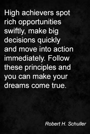 High achievers spot rich opportunities swiftly, make big decisions quickly and move into action immediately. Follow these principles and you can make your dreams come true. Robert H. Schuller Making Big Moves Quotes, High Achievers Quotes, Big Moves Quotes, Achievers Quotes, Achievement Quotes, Make Your Dreams Come True, Stay Humble, Positive Quotes Motivation, Quotes About Moving On