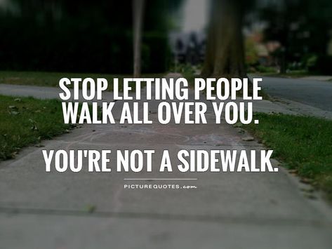 Stop letting people walk all over you. Description from quotesgram.com. I searched for this on bing.com/images People Walk Over You Quotes, Stop Letting People Use You Quotes, Done Letting People Walk All Over Me, People Walk All Over You Quotes, Don't Let People Walk Over You Quotes, When People Walk All Over You Quotes, Stop Letting People Walk All Over You, Letting People Walk All Over You, How To Not Let People Walk All Over You