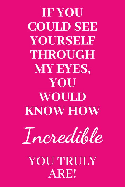 I Wish You Could See You Through My Eyes, I Wish You Could See Yourself In My Eyes, You Are Incredible Quotes, You Are Quotes, See Yourself Through My Eyes, Incredible Quote, You Are Incredible, Quote Motivation, See Yourself