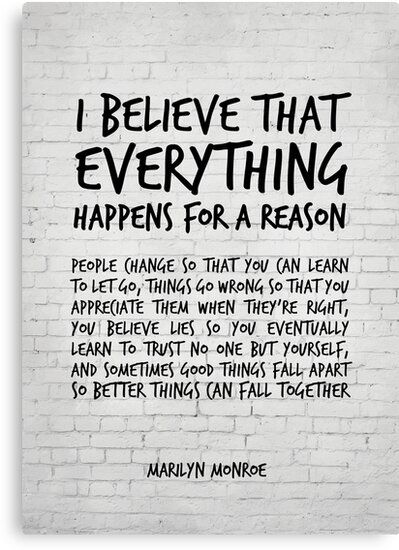 I believe everything happens for a reason – Marilyn Monroe Quote / I believe that everything happens for a reason. People change so that you can learn to let go, things go wrong so that you appreciate them when they’re right, you believe lies so you eventually learn to trust no one but … • Millions of unique designs by independent artists. Find your thing. Reason Quotes, How To Believe, Marilyn Monroe Quotes, Go For It Quotes, Quote Canvas, Believe Quotes, Everything Happens For A Reason, Lesson Quotes, Life Lesson Quotes