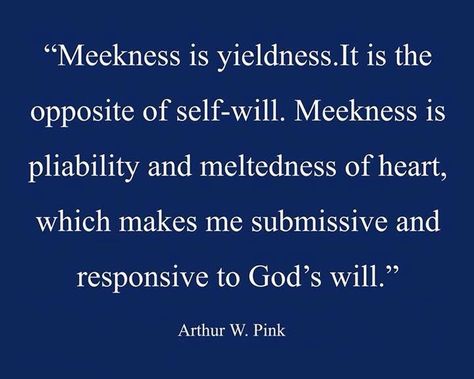 A.W. Pink -----"Blessed are the meek." Meekness is yieldedness. It is the opposite of self-will. Meekness is pliability and meltedness of heart, which makes me submissive and responsive to God’s will...... - A.W. Pink, Studies on Saving #Faith Excerpted from two chapters: The Nature of Assurance & The Basis of Assurance Blessed Are The Meek Quotes, A.w. Pink Quotes, Meekness Quotes, Godly Femininity, God's Army, Martin Luther Quotes, Reformed Quotes, Reformed Theology, Bible Study Verses