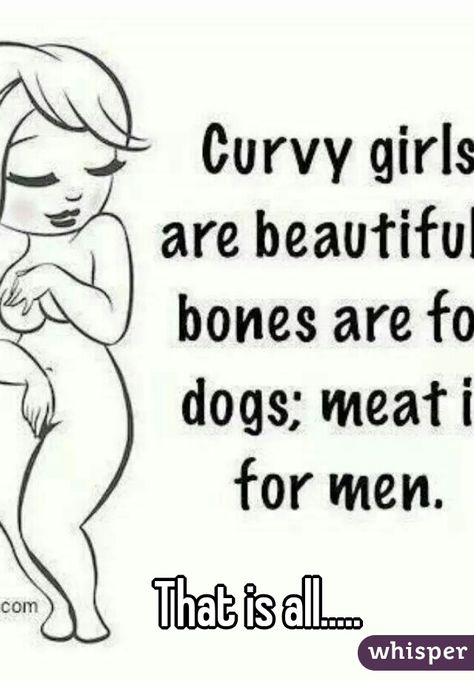 com Curvy girl are beautifu bones are f dogs; meat i for men. That is all..... whispex Curvy Women Quotes, Women Quote, Body Image, Famous Quotes, Girl Quotes, Body Positivity, Woman Quotes, Best Quotes, Love Quotes