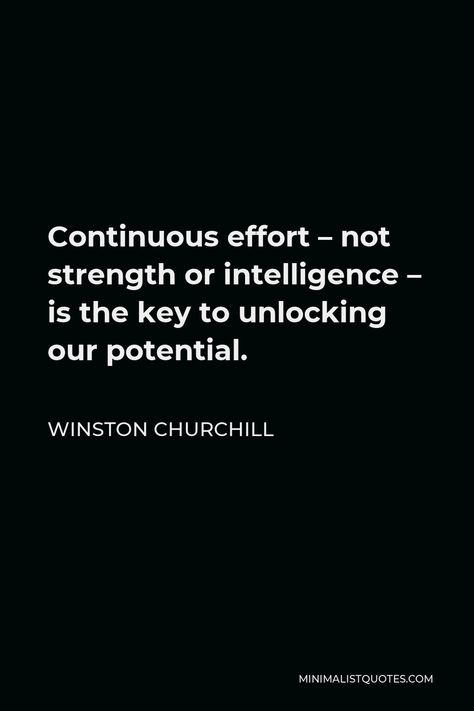 Winston Churchill Quote: Continuous effort - not strength or intelligence - is the key to unlocking our potential. Quotes By Winston Churchill, Churchill Quotes Inspiration, Winston Churchill Quotes Funny, Words And Actions Quotes, Actions Quotes, Potential Quotes, Extreme Ownership, African Quotes, Action Quotes