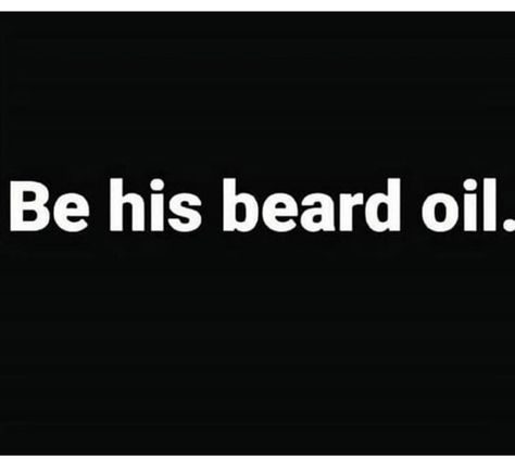 Be his beard oil Beard Quotes Boyfriend, Beard Quotes Flirty, Beard Quotes Attitude, Guys With Beards Quotes, Bearded Tattooed Men Quotes, Beard Quotes Funny, Beard Quotes, Beard Humor, Dirty Mind