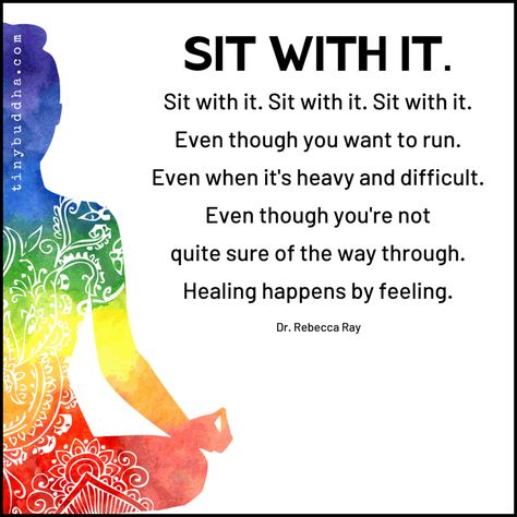 "Sit with it. Sit with it. Sit with it. Sit with it. Even though you want to run. Even when it's heavy and difficult. Even though you're not quite sure of the way through. Healing happens by feeling." ~Dr. Rebecca Ray⠀ Sit With It, Tiny Buddha, Butterfly Girl, Physical Healing, Yoga Therapy, Hippie Girl, Care Quotes, Yoga Quotes, Mental And Emotional Health