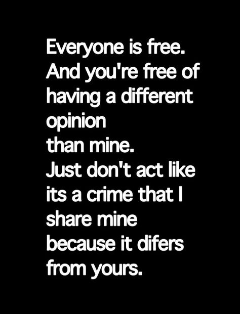 Everyone is free. And you're free of having a different opinion than mine. Just don't act like it's a crime that I share mine because it differs from yours. You Are Entitled To Your Opinion, Having Different Opinions Quotes, When You Know People Dont Like You, Different Opinions Still Friends, Feeling Like An Outsider Quotes Family, Keep Your Opinion To Yourself Quotes, Keep Your Opinions To Yourself Quotes, Difference Of Opinion Quotes, Underappreciated Quotes