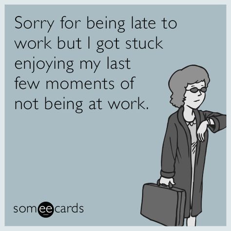 Sorry for being late to work but I got stuck enjoying my last few moments of not being at work. Work Ecards, Sorry For Being Late, Workplace Memes, Office Jokes, Job Humor, Workplace Humor, Work Quotes Funny, Super Funny Quotes, Funny Work