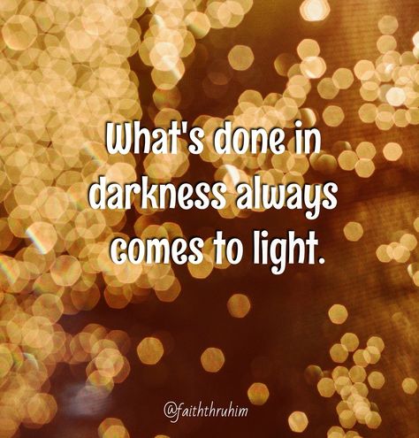 What's done in darkness always comes to light. @faiththruhim Whatever Is Done In The Dark Will Come To Light, What You Do In The Dark Comes To Light, What’s Done In Darkness Always Comes To Light, What's Done In Darkness Comes To Light, Everything Comes To Light Quotes, Whats In The Dark Will Come To Light, What Is Done In Darkness Comes To Light, What's Done In The Dark Comes To Light, What Happens In The Dark Comes To Light