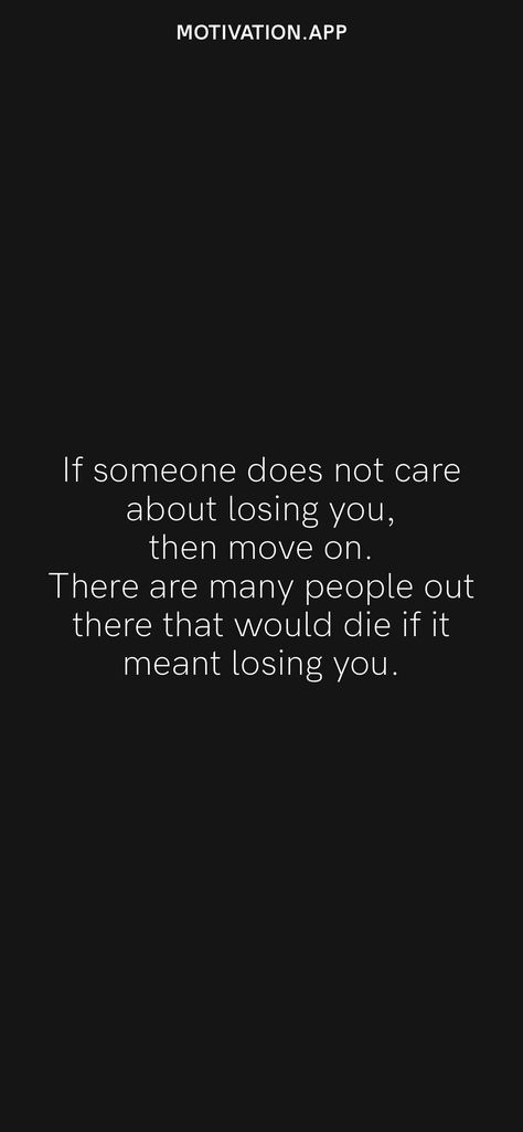 If someone does not care about losing you, then move on. There are many people out there that would die if it meant losing you. From the Motivation app: https://motivation.app Losing You Quotes, Like You Quotes, Losing People, Lost Quotes, Value Quotes, Too Late Quotes, Lost People, Book Cover Diy, Motivation App