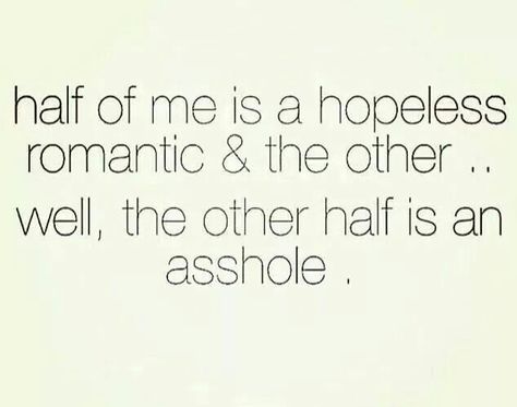 half of me is a hopeless romantic & the other well the other half is an @sshole..... Helpless Romantic, Memes Sarcastic, Flirting Memes, Hopeless Romantic, Romantic Quotes, Inspire Me, Wise Words, Me Quotes, Words Of Wisdom