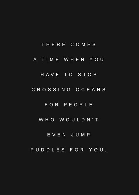 There comes a time when you have to stop crossing oceans for people who wouldn't even jump puddles for you Stop Crossing Oceans For People, Astronomy Quotes, Nicholas Sparks Movies, The Last Song, Celebration Quotes, Popular Quotes, Someone Like You, To Infinity And Beyond, People Quotes