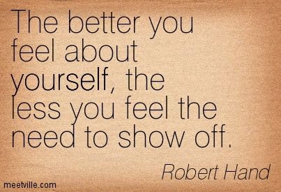 The better you feel about yourself, the less you feel the need to show off. Robert Hand line e Show Off Quotes People, People Who Show Off, Show Off Quotes, Off Quotes, Hand Quotes, Quotes People, Self Esteem Quotes, Positive Quotes For Life, Mindset Quotes