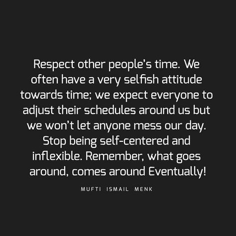 Respect other people’s time. We often have a very selfish attitude towards time; we expect everyone to adjust their schedules around us but… Respect Time Of Others Quotes, Respect Others Time Quotes, Respecting Peoples Time, Respect Peoples Time Quotes, Selfish Inconsiderate People Quotes, Selfish Family Members Quotes, Self Involved People, Selfish And Self Centered Quotes, Respect My Time Quotes