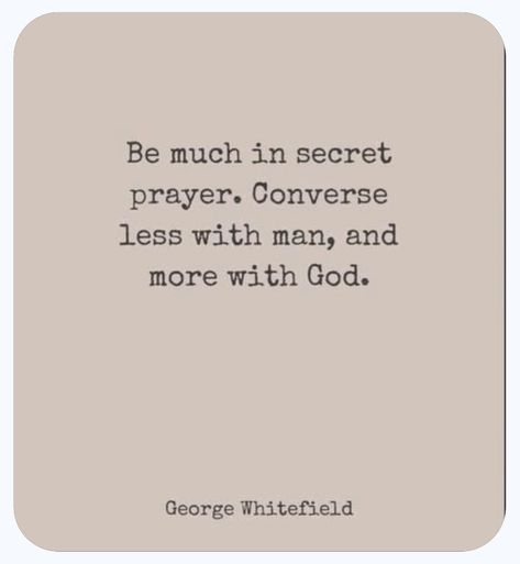 Be much in secret prayer. Converse less with man, and more with God.  George Whitefield The Secret Place With God, Secret Place With God, Christian Moodboard, Secret Place, Secret Places, Prayer Board, Christian Life, Healthy Living, Converse