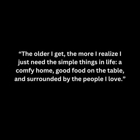 “The older I get, the more I realize I just need the simple things in life: a comfy home, good food on the table, and surrounded by the people I love.” The Best Things In Life Are Free, Getting Older Quotes, Simple Life Quotes, Comfy Home, Food On The Table, Simple Things In Life, Feels Like Home, The Older I Get, Simple Quotes