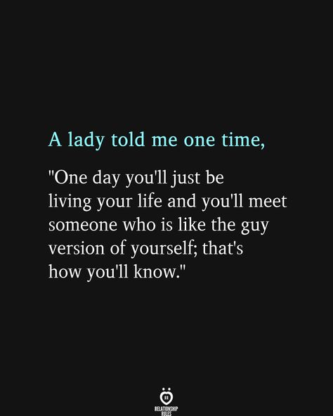 A lady told me one time, "One day you'll just be living your life and you'll meet someone who is like the guy version of yourself; that's how you'll know." Someone New Quotes, Meet Someone Quotes, No Half Measures, Living Your Life Quotes, Good Man Quotes, Special Quotes, Relationship Rules, Men Quotes, Love Is