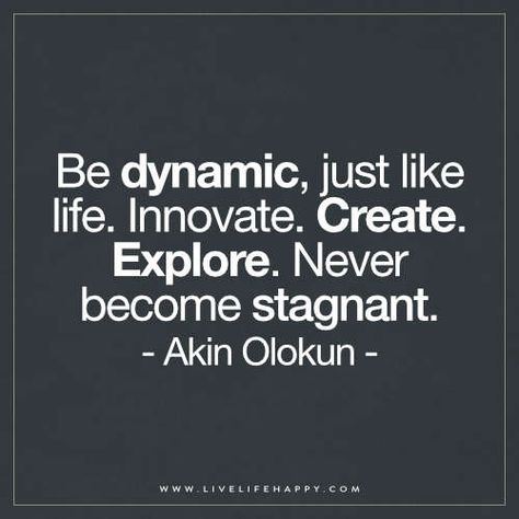 Be dynamic, just like life. Innovate. Create. Explore. Never become stagnant. – Akin Olokun Innovative Quotes Inspiration, Power Of Visualization Quotes, Dynamic Quotes, Evolution Quotes Inspiration, Compliance Quotes, Inspires Quotes, Quotes On Innovation, Technology Quotes Inspirational, Innovation Quotes