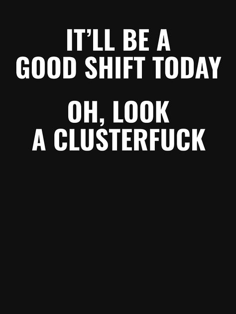 "Funny office humor - It ll be a good shift today oh look a clusterfuck." T-shirt for Sale by WarpText | Redbubble | the office t-shirts - funny t-shirts - office meme t-shirts Funny Work Shirt, Funny Work Shirts, Out Of Office Meme, Work Appropriate Memes, The Office Memes Funny Humor, Meme T Shirts, Funny Office, Meme Tshirts, Funny Work