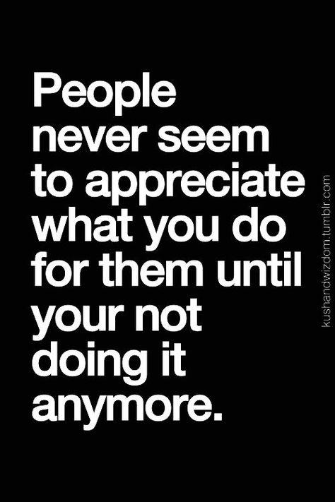 People say you don't know what you've got til it's gone | ... If i am appreciated...I will never slack. You can only do so much, if you don't feel appreciated. People Dont Appreciate You, When You Dont Get Invited Quotes, When People Dont Appreciate You, You Dont Know What You Have Til Its Gone, Entitlement Quotes, Find Myself Quotes, Rude Quotes, Connection Quotes, Funny Motivation