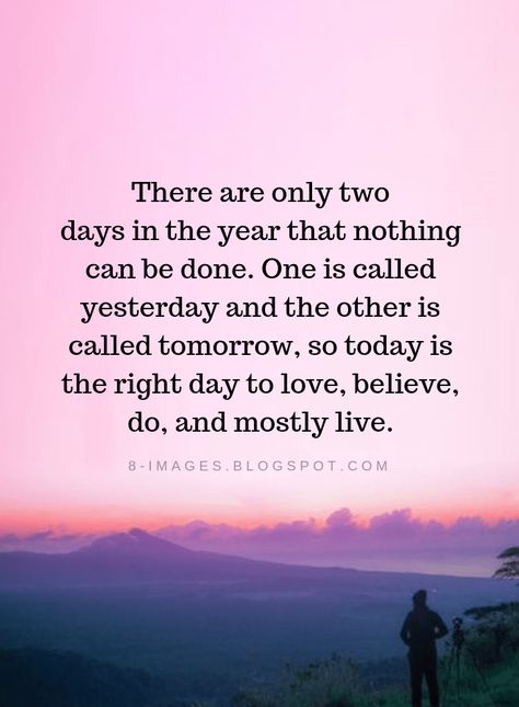 Dalai Lama Quotes There are only two days in the year that nothing can be done. One is called yesterday and the other is called tomorrow, so today is the right day to love, believe, do, and mostly live. - Dalai Lama Today Is My Day Quotes, New Year Day Quotes, Today Is A New Day Quote Positivity, Tomorrow Is A New Day Quotes, Today Is The Day Quotes, Live Today Quotes, Amazing Day Quotes, Today Is A New Day Quote, Last Day Of The Year Quotes