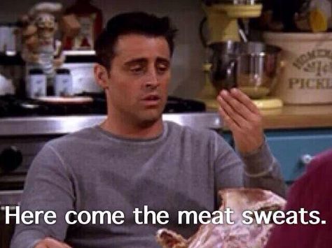 The meat sweats. #Joey Joey Tribbiani Quotes, Classy Family, Thanksgiving Meme, Friends The Show, Pivot Friends, We Were On A Break, Meat Sweats, Joey Friends, Types Of Sushi