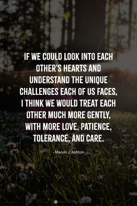 If we could look into each other’s hearts and understand the unique challenges each of us faces, I think we would treat each other much more gently, with more love, patience, tolerance, and care. Be Patient With Me Quotes Relationships, Patience And Understanding Quotes, Calm In Love Quotes, Love And Understanding Quotes, Patience Is A Virtue, Gentle Quotes, Patience Quotes Relationship, Support Each Other Quotes, Tolerance Quotes